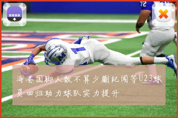 海港国脚人数不算少蒯纪闻等U23球员回归助力球队实力提升