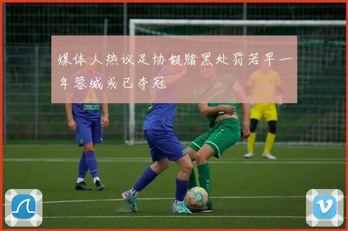 媒体人热议足协假赌黑处罚若早一年蓉城或已夺冠