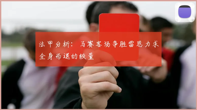 法甲分析：马赛客场争胜雷恩力求全身而退的较量