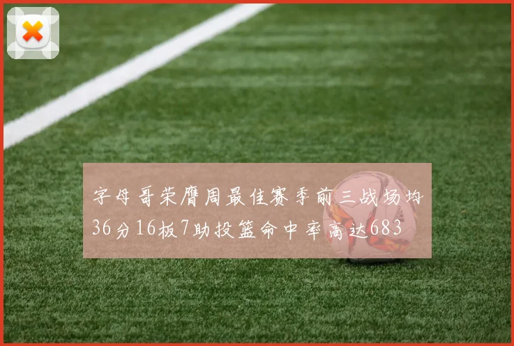 字母哥荣膺周最佳赛季前三战场均36分16板7助投篮命中率高达683