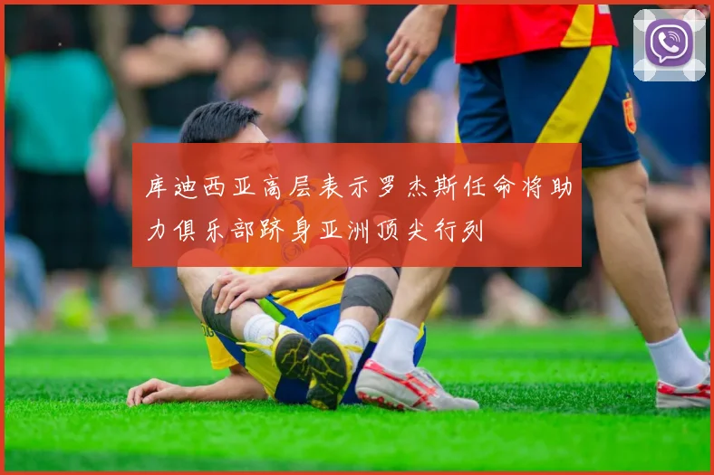 库迪西亚高层表示罗杰斯任命将助力俱乐部跻身亚洲顶尖行列