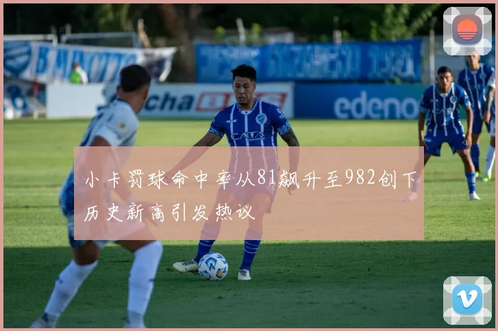 小卡罚球命中率从81飙升至982创下历史新高引发热议