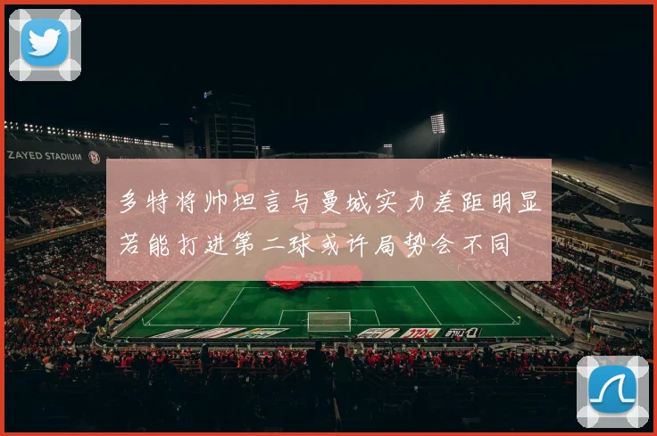 多特将帅坦言与曼城实力差距明显若能打进第二球或许局势会不同