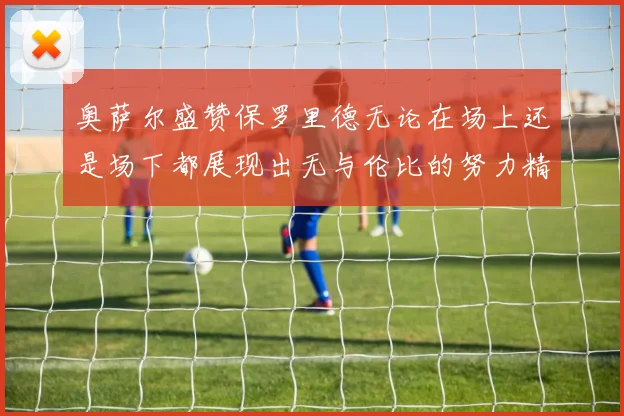 奥萨尔盛赞保罗里德无论在场上还是场下都展现出无与伦比的努力精神