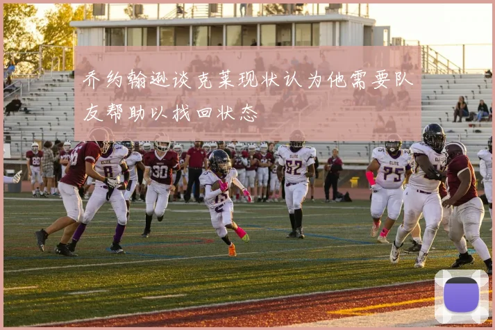 乔约翰逊谈克莱现状认为他需要队友帮助以找回状态