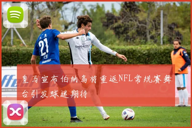 皇马宣布伯纳乌将重返NFL常规赛舞台引发球迷期待