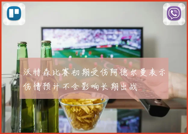 沃特森比赛初期受伤阿德尔曼表示伤情预计不会影响长期出战