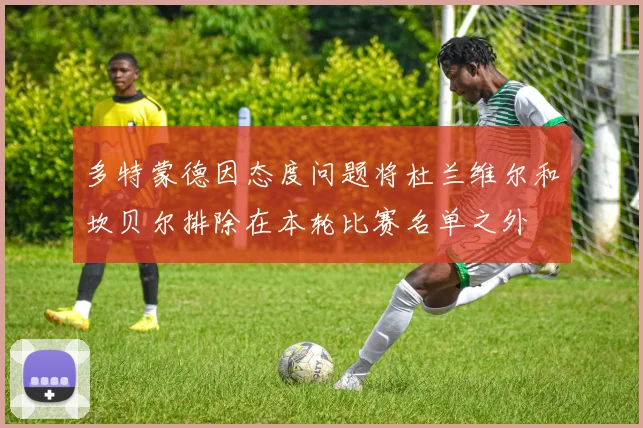 多特蒙德因态度问题将杜兰维尔和坎贝尔排除在本轮比赛名单之外