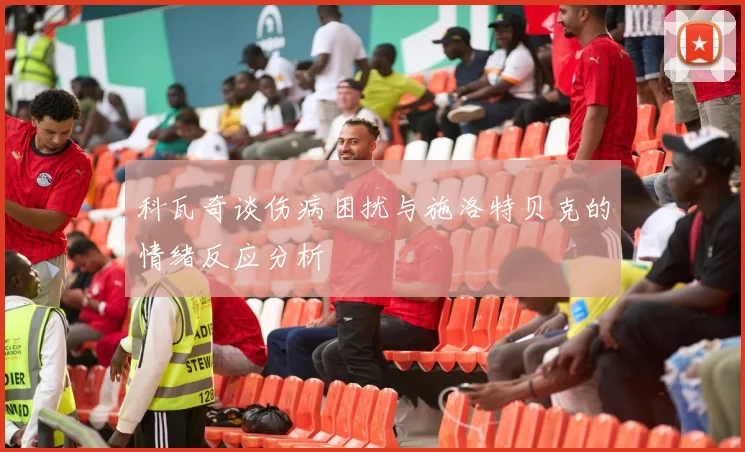 科瓦奇谈伤病困扰与施洛特贝克的情绪反应分析