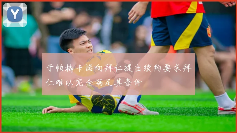 于帕梅卡诺向拜仁提出续约要求拜仁难以完全满足其条件