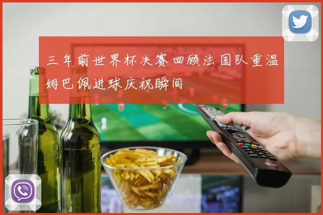 三年前世界杯决赛回顾法国队重温姆巴佩进球庆祝瞬间