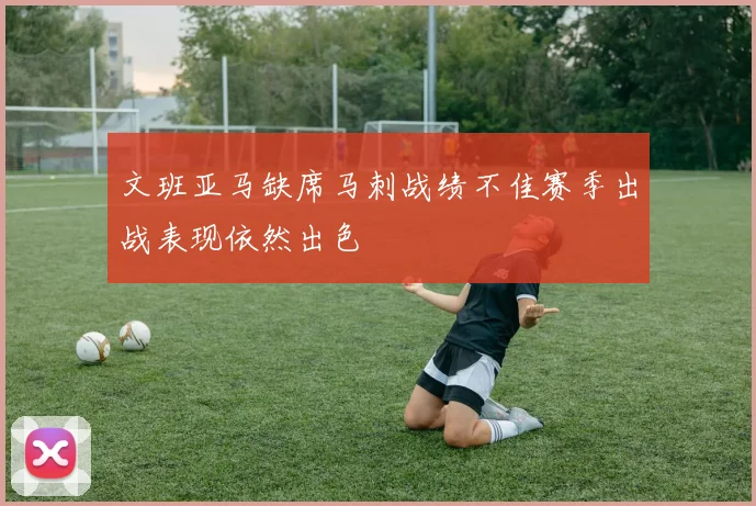 文班亚马缺席马刺战绩不佳赛季出战表现依然出色
