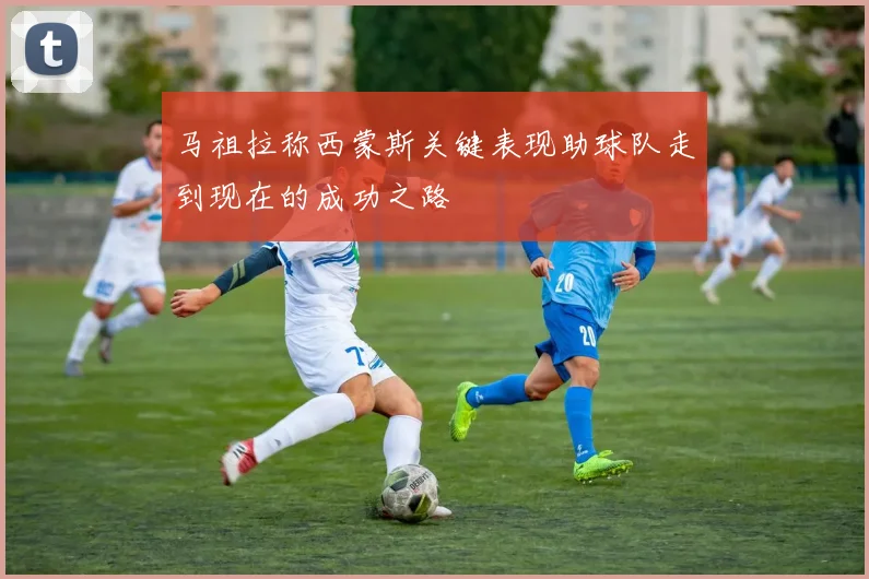 马祖拉称西蒙斯关键表现助球队走到现在的成功之路