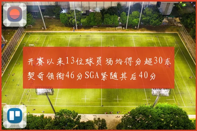 开赛以来13位球员场均得分超30东契奇领衔46分SGA紧随其后40分