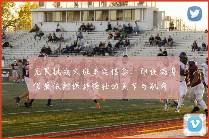无畏挑战文班坚定信念：即使满身伤痕依然保持强壮的关节与肌肉