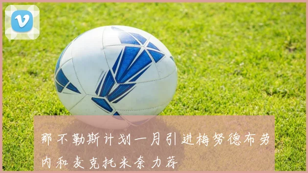 那不勒斯计划一月引进梅努德布劳内和麦克托米奈力荐