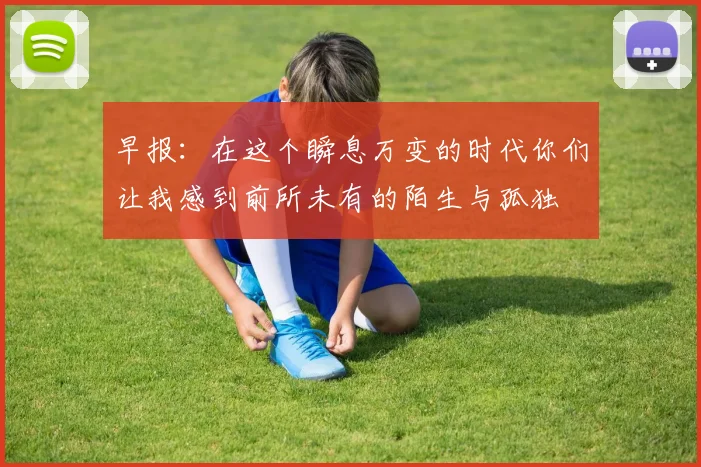 早报：在这个瞬息万变的时代你们让我感到前所未有的陌生与孤独
