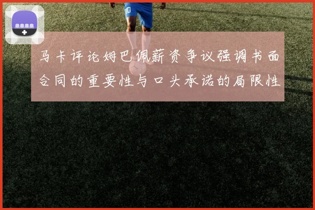 马卡评论姆巴佩薪资争议强调书面合同的重要性与口头承诺的局限性
