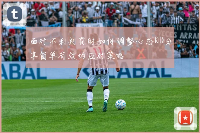 面对不利判罚时如何调整心态KD分享简单有效的应对策略