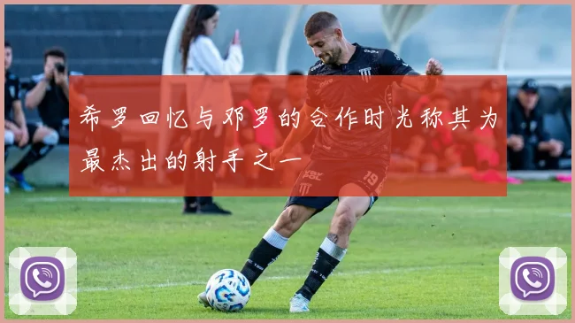 希罗回忆与邓罗的合作时光称其为最杰出的射手之一