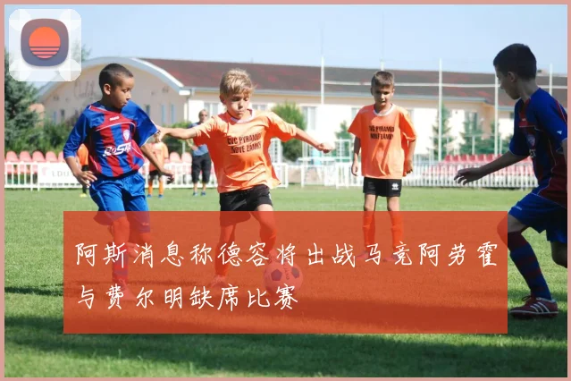 阿斯消息称德容将出战马竞阿劳霍与费尔明缺席比赛