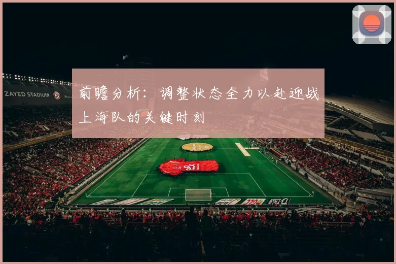 前瞻分析：调整状态全力以赴迎战上海队的关键时刻